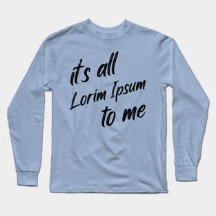 it’s all lorim Ipsum to me Long Sleeve T-Shirt